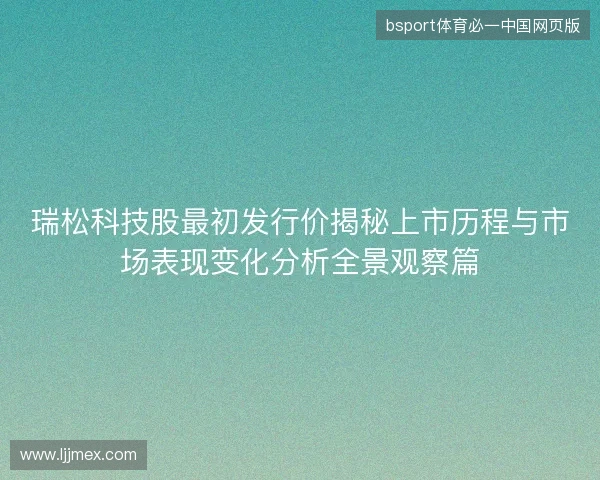 瑞松科技股最初发行价揭秘上市历程与市场表现变化分析全景观察篇