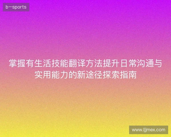 掌握有生活技能翻译方法提升日常沟通与实用能力的新途径探索指南
